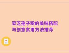 灵芝孢子粉的美味搭配与创意食用方法推荐