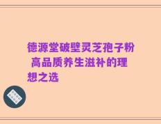 德源堂破壁灵芝孢子粉 高品质养生滋补的理想之选