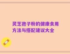 灵芝孢子粉的健康食用方法与搭配建议大全