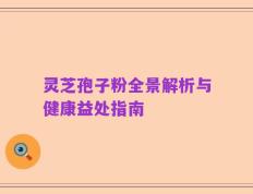 灵芝孢子粉全景解析与健康益处指南