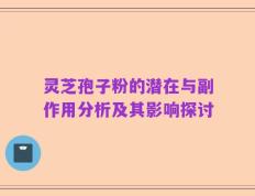 灵芝孢子粉的潜在与副作用分析及其影响探讨