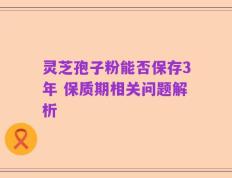 灵芝孢子粉能否保存3年 保质期相关问题解析
