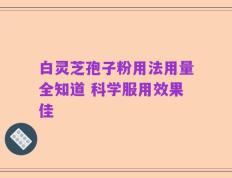 白灵芝孢子粉用法用量全知道 科学服用效果佳