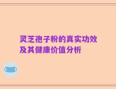 灵芝孢子粉的真实功效及其健康价值分析