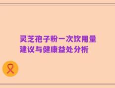 灵芝孢子粉一次饮用量建议与健康益处分析