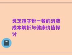 灵芝孢子粉一餐的消费成本解析与健康价值探讨