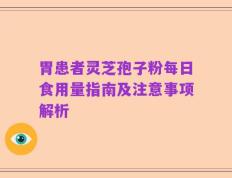 胃患者灵芝孢子粉每日食用量指南及注意事项解析
