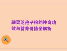 藏灵芝孢子粉的神奇功效与营养价值全解析