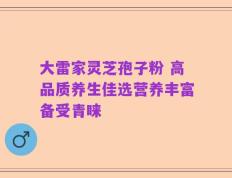 大雷家灵芝孢子粉 高品质养生佳选营养丰富备受青睐