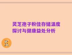 灵芝孢子粉佳存储温度探讨与健康益处分析