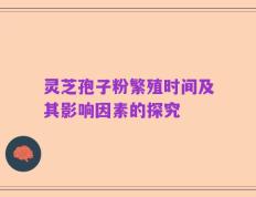 灵芝孢子粉繁殖时间及其影响因素的探究