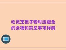 吃灵芝孢子粉时应避免的食物和禁忌事项详解