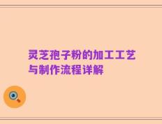 灵芝孢子粉的加工工艺与制作流程详解