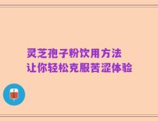 灵芝孢子粉饮用方法 让你轻松克服苦涩体验