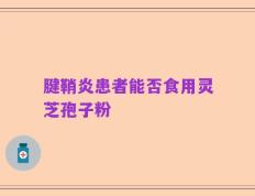 腱鞘炎患者能否食用灵芝孢子粉
