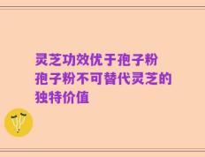 灵芝功效优于孢子粉 孢子粉不可替代灵芝的独特价值