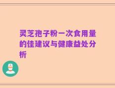 灵芝孢子粉一次食用量的佳建议与健康益处分析
