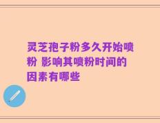灵芝孢子粉多久开始喷粉 影响其喷粉时间的因素有哪些