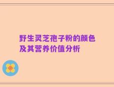 野生灵芝孢子粉的颜色及其营养价值分析