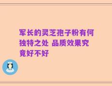 军长的灵芝孢子粉有何独特之处 品质效果究竟好不好