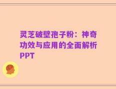 灵芝破壁孢子粉：神奇功效与应用的全面解析PPT