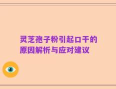 灵芝孢子粉引起口干的原因解析与应对建议