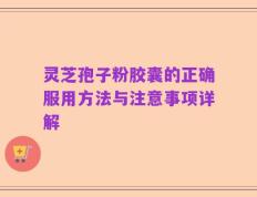灵芝孢子粉胶囊的正确服用方法与注意事项详解