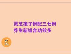 灵芝孢子粉配三七粉 养生新组合功效多