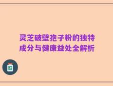 灵芝破壁孢子粉的独特成分与健康益处全解析