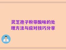 灵芝孢子粉带酸味的处理方法与应对技巧分享