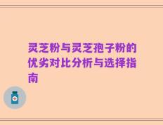 灵芝粉与灵芝孢子粉的优劣对比分析与选择指南