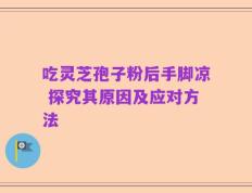 吃灵芝孢子粉后手脚凉 探究其原因及应对方法