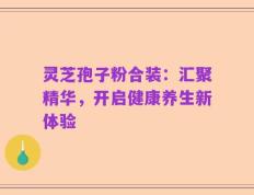 灵芝孢子粉合装：汇聚精华，开启健康养生新体验