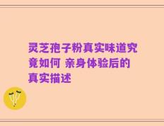 灵芝孢子粉真实味道究竟如何 亲身体验后的真实描述