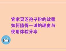 宜家灵芝孢子粉的效果如何值得一试的理由与使用体验分享