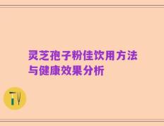 灵芝孢子粉佳饮用方法与健康效果分析