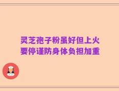 灵芝孢子粉虽好但上火要停谨防身体负担加重