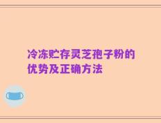 冷冻贮存灵芝孢子粉的优势及正确方法