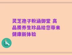 灵芝孢子粉涵御堂 高品质养生珍品给您带来健康新体验