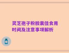 灵芝孢子粉胶囊佳食用时间及注意事项解析