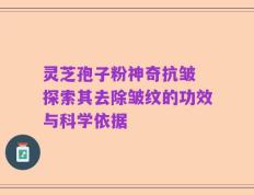 灵芝孢子粉神奇抗皱 探索其去除皱纹的功效与科学依据