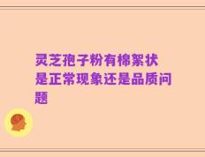 灵芝孢子粉有棉絮状 是正常现象还是品质问题