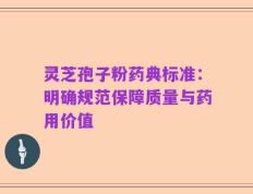 灵芝孢子粉药典标准：明确规范保障质量与药用价值