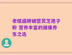 老暄盛牌破壁灵芝孢子粉 营养丰富的健康养生之选