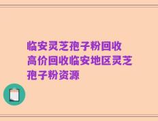 临安灵芝孢子粉回收 高价回收临安地区灵芝孢子粉资源