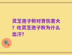 灵芝孢子粉对胃伤害大？吃灵芝孢子粉为什么出汗？