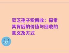 灵芝孢子粉回收：探索其背后的价值与回收的意义及方式