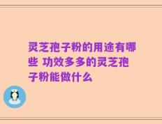灵芝孢子粉的用途有哪些 功效多多的灵芝孢子粉能做什么