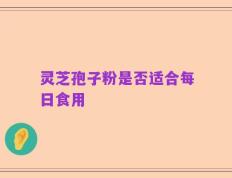 灵芝孢子粉是否适合每日食用