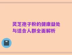 灵芝孢子粉的健康益处与适合人群全面解析